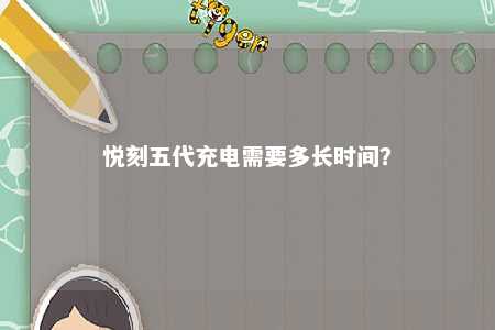 悦刻五代充电需要多长时间？ 